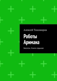 Роботы Аримана. Бесогон. Книга седьмая