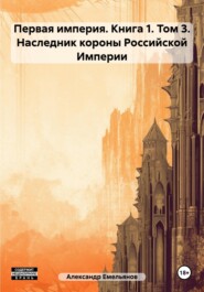 Первая империя. Книга 1. Том 3. Наследник короны Российской Империи