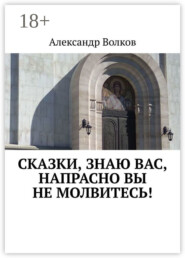 Сказки, знаю вас, напрасно вы не молвитесь!