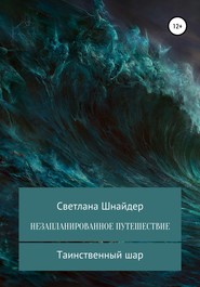 НЕЗАПЛАНИРОВАННОЕ ПУТЕШЕСТВИЕ. Книга первая. Таинственный шар