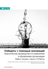 Ключевые идеи книги: Победить с помощью инноваций. Практическое руководство по изменению и обновлению организации. Майкл Ташмен, Чарльз О’Рэйлли