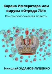 Корона Императора, или Вирусы «Отряда 731». Конспирологическая повесть