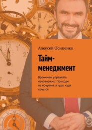 Тайм-менеджмент. Временем управлять невозможно. Приходи не вовремя, а туда, куда хочется