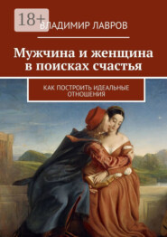 Мужчина и женщина в поисках счастья. Как построить идеальные отношения