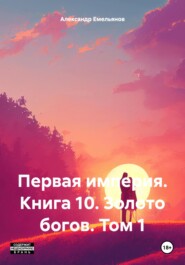 Первая империя. Книга 10. Золото богов. Том 1