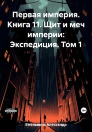 Первая империя. Книга 11. Щит и меч империи: Экспедиция. Том 1