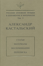 Русская духовная музыка в документах и материалах. Том V. Александр Кастальский. Статьи, материалы, воспоминания, переписка