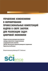 Управление изменениями в формировании профессиональных компетенций кадров в сфере закупок для реализации задач цифровой экономики. (Аспирантура, Бакалавриат, Магистратура). Сборник статей.