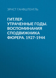 Гитлер. Утраченные годы. Воспоминания сподвижника фюрера. 1927-1944