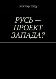 Русь – проект Запада? Русь великая, Русь ничтожная!