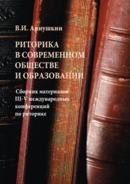 Риторика в современном обществе и образовании. Сборник материалов III-V Международных конференций по риторике