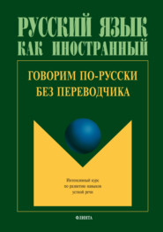 Говорим по-русски без переводчика. Интенсивный курс по развитию навыков устной речи