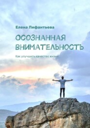 Осознанная внимательность. Как улучшить качество жизни