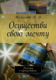 Осуществи свою мечту. Рассказы о путешествиях