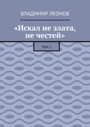 «Искал не злата, не честей». Том 1