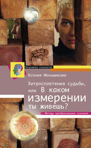 Хитросплетения судьбы, или В каком измерении ты живешь? Методы преобразования сознания