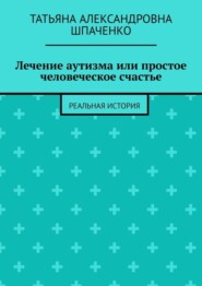 Лечение аутизма или простое человеческое счастье. Реальная история