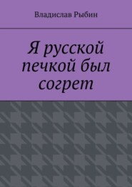 Я русской печкой был согрет