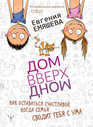 ДомВверхДном. Как оставаться счастливой, когда семья сводит тебя с ума