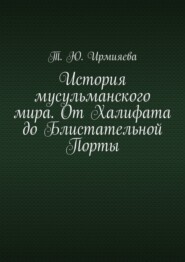 История мусульманского мира. От Халифата до Блистательной Порты