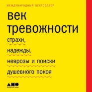 Век тревожности. Страхи, надежды, неврозы и поиски душевного покоя