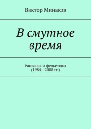 В смутное время. Рассказы и фельетоны (1984—2008 гг.)