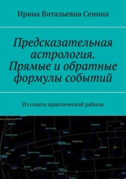 Предсказательная астрология. Прямые и обратные формулы событий. Из опыта практической работы