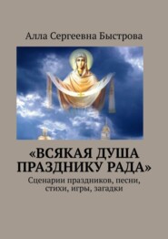 «Всякая душа празднику рада». Сценарии праздников, песни, стихи, игры, загадки