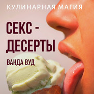 Кулинарная магия. Секс-десерты. Рецепты для счастливых отношений