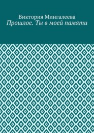 Прошлое. Ты в моей памяти. Книга четвёртая