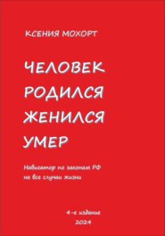 Человек родился, женился, умер. Навигатор по законам РФ на все случаи жизни. 4-е издание