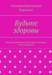 Будьте здоровы. Взаимоотношение болезней человека и его здоровья