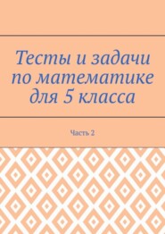 Тесты и задачи по математике для 5 класса. Часть 2