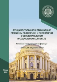 Фундаментальные и прикладные проблемы педагогики и психологии в образовательном и социальном контексте. Материалы международной конференции, г. Москва, 13–15 декабря 2019 г.