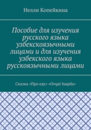 Пособие для изучения русского языка узбекскоязычными лицами и для изучения узбекского языка русскоязычными лицами. Сказка «Про еду». «Ovqat haqida»