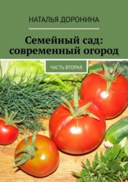 Семейный сад: современный огород. Часть вторая