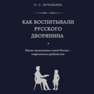 Как воспитывали русского дворянина. Опыт знаменитых семей России – современным родителям