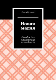 Новая магия. Пособие для начинающих волшебников