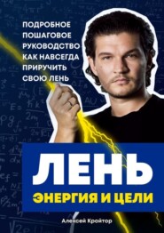 Лень, энергия и цели. Подробное пошаговое руководство, как навсегда приручить свою лень