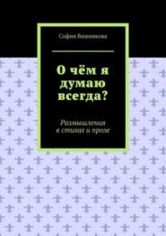 О чём я думаю всегда? Размышления в стихах и прозе