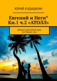 Евгений и Неги* Кн.1 ч.2 «Атолл». Роман для взрослых, в стихах, 18+