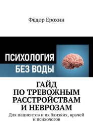 Гайд по тревожным расстройствам и неврозам. Для пациентов и их близких, врачей и психологов