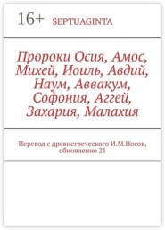 Пророки Осия, Амос, Михей, Иоиль, Авдий, Наум, Аввакум, Софония, Аггей, Захария, Малахия. Перевод с древнегреческого И.М.Носов, обновление 17