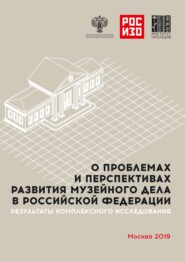 О проблемах и перспективах развития музейного дела в Российской Федерации. Результаты комплексного социологического исследования. Анализ мнений музейного сообщества и населения РФ (реальных и потенциа