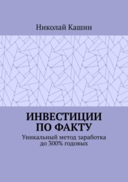 Инвестиции по факту. Уникальный метод заработка до 300% годовых