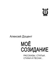 МОЁ СОЗИДАНИЕ. Рассказы, статьи, стихи и песни…