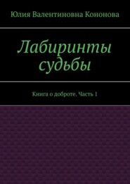 Лабиринты судьбы. Книга о доброте. Часть 1