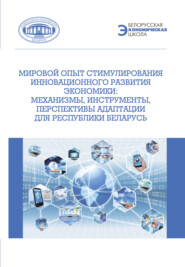 Мировой опыт стимулирования инновационного развития экономики. Механизмы, инструменты, перспективы адаптации для Республики Беларусь