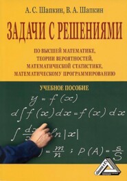 Задачи с решениями по высшей математике, теории вероятностей, математической статистике, математическому программированию