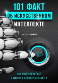 101 факт об искусственном интеллекте. Как подготовиться к жизни в новой реальности